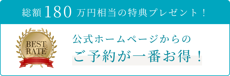 総額180万円相当の特典プレゼント!公式ホームページからのご予約が一番お得!